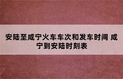 安陆至咸宁火车车次和发车时间 咸宁到安陆时刻表